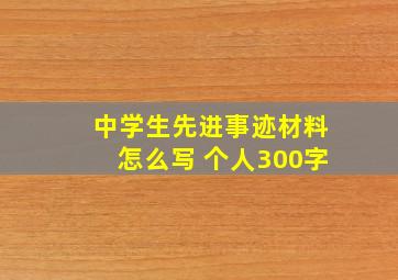 中学生先进事迹材料怎么写 个人300字